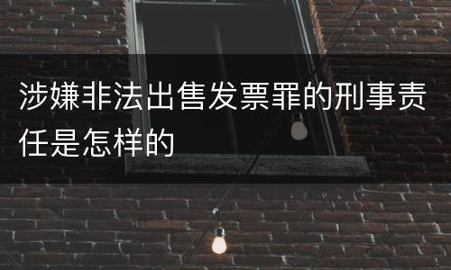 涉嫌非法出售发票罪的刑事责任是怎样的
