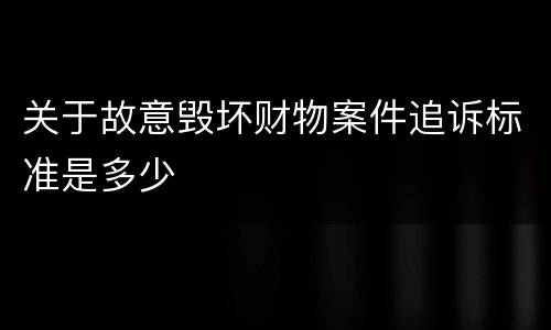 关于故意毁坏财物案件追诉标准是多少