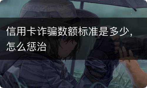 信用卡诈骗数额标准是多少，怎么惩治