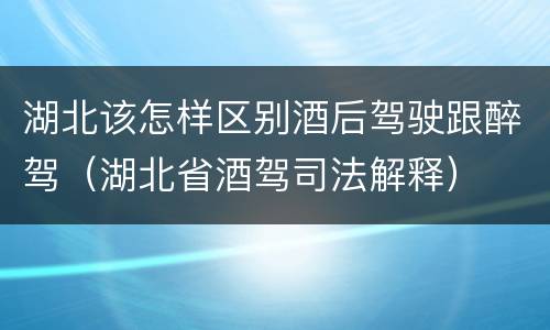 湖北该怎样区别酒后驾驶跟醉驾（湖北省酒驾司法解释）