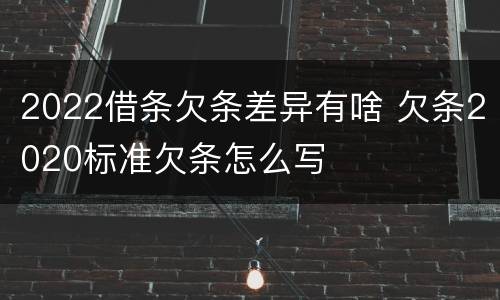 2022借条欠条差异有啥 欠条2020标准欠条怎么写