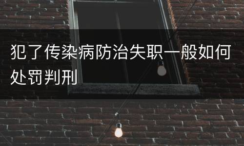 犯了传染病防治失职一般如何处罚判刑