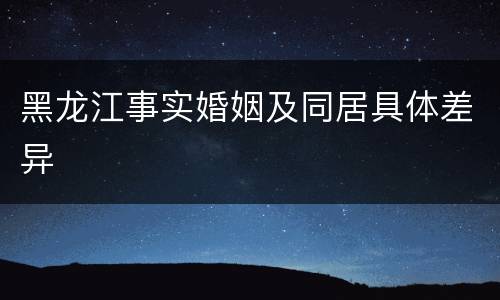 黑龙江事实婚姻及同居具体差异