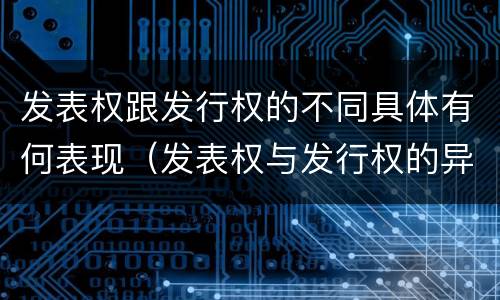 发表权跟发行权的不同具体有何表现（发表权与发行权的异同）