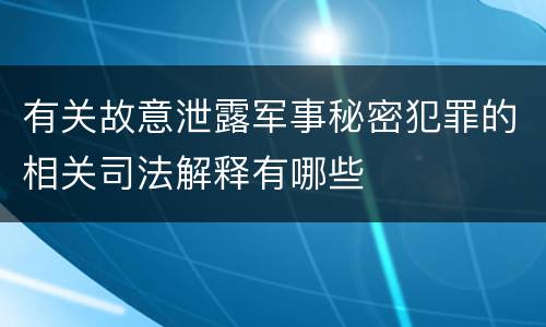 有关故意泄露军事秘密犯罪的相关司法解释有哪些