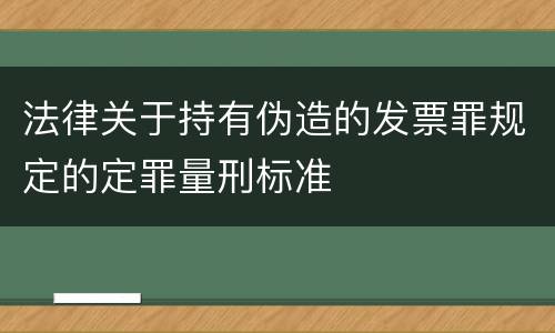 法律关于持有伪造的发票罪规定的定罪量刑标准