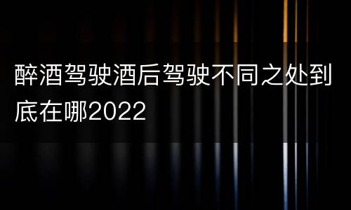 醉酒驾驶酒后驾驶不同之处到底在哪2022