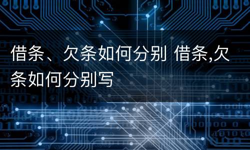借条、欠条如何分别 借条,欠条如何分别写