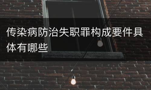 传染病防治失职罪构成要件具体有哪些