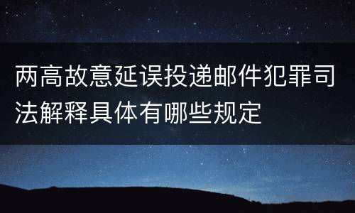两高故意延误投递邮件犯罪司法解释具体有哪些规定