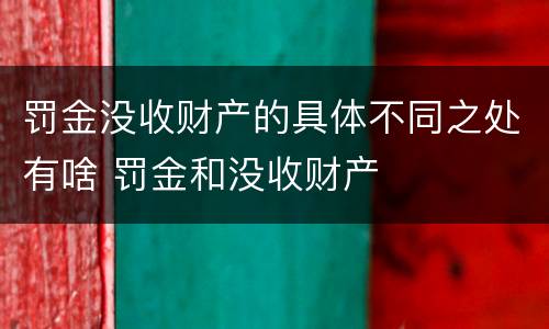 罚金没收财产的具体不同之处有啥 罚金和没收财产