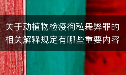 关于动植物检疫徇私舞弊罪的相关解释规定有哪些重要内容