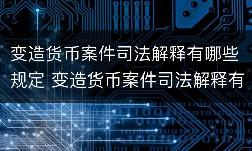 变造货币案件司法解释有哪些规定 变造货币案件司法解释有哪些规定呢