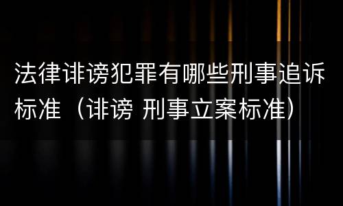 法律诽谤犯罪有哪些刑事追诉标准（诽谤 刑事立案标准）