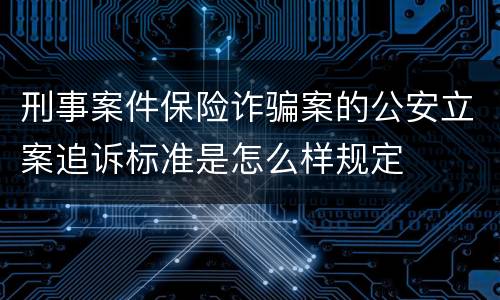 刑事案件保险诈骗案的公安立案追诉标准是怎么样规定