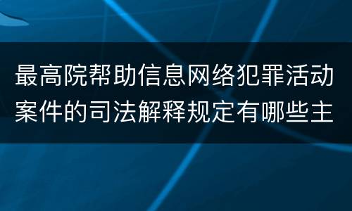 最高院帮助信息网络犯罪活动案件的司法解释规定有哪些主要内容