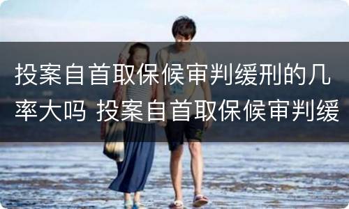 投案自首取保候审判缓刑的几率大吗 投案自首取保候审判缓刑的几率大吗