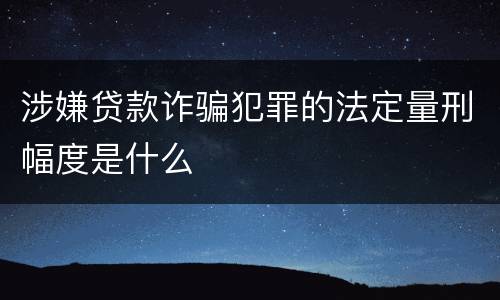 涉嫌贷款诈骗犯罪的法定量刑幅度是什么