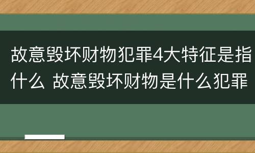 故意毁坏财物犯罪4大特征是指什么 故意毁坏财物是什么犯罪类型