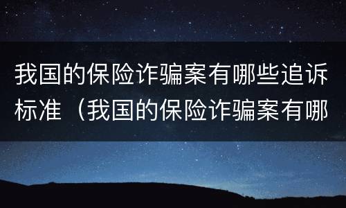 我国的保险诈骗案有哪些追诉标准（我国的保险诈骗案有哪些追诉标准规定）