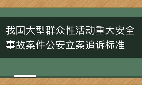我国大型群众性活动重大安全事故案件公安立案追诉标准