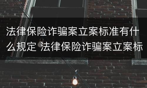 法律保险诈骗案立案标准有什么规定 法律保险诈骗案立案标准有什么规定吗