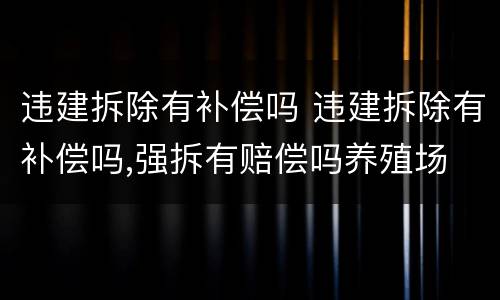 违建拆除有补偿吗 违建拆除有补偿吗,强拆有赔偿吗养殖场