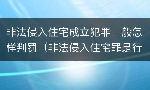 非法侵入住宅成立犯罪一般怎样判罚（非法侵入住宅罪是行为犯还是结果犯）