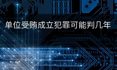 单位受贿成立犯罪可能判几年