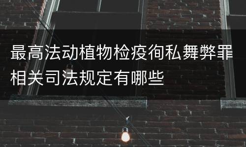 最高法动植物检疫徇私舞弊罪相关司法规定有哪些
