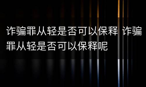 诈骗罪从轻是否可以保释 诈骗罪从轻是否可以保释呢