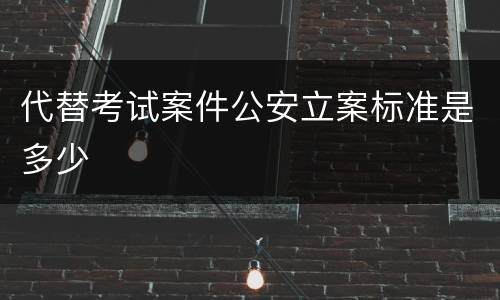 代替考试案件公安立案标准是多少