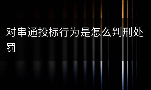对串通投标行为是怎么判刑处罚