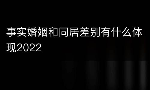 事实婚姻和同居差别有什么体现2022