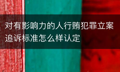 对有影响力的人行贿犯罪立案追诉标准怎么样认定