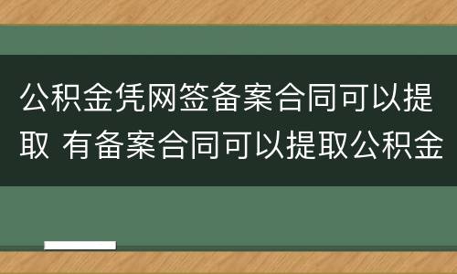 公积金凭网签备案合同可以提取 有备案合同可以提取公积金吗