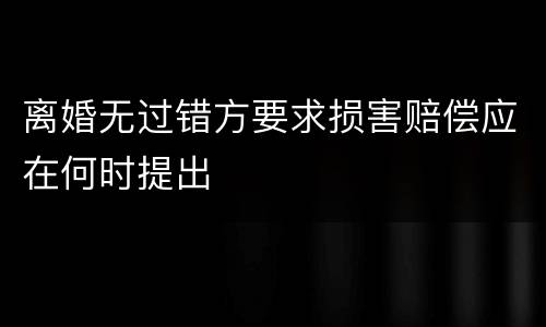 离婚无过错方要求损害赔偿应在何时提出