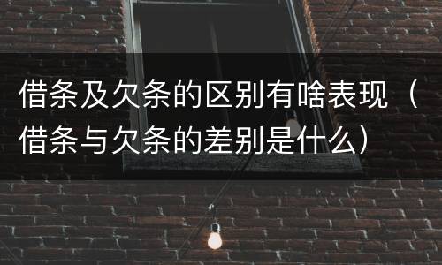 借条及欠条的区别有啥表现（借条与欠条的差别是什么）