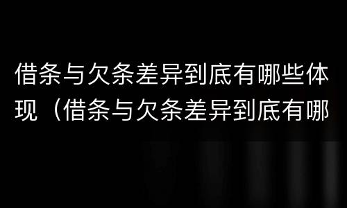 借条与欠条差异到底有哪些体现（借条与欠条差异到底有哪些体现呢）