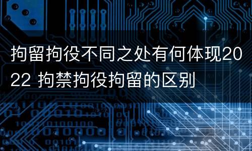 拘留拘役不同之处有何体现2022 拘禁拘役拘留的区别