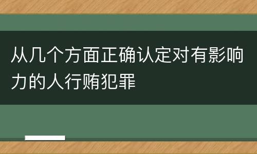 从几个方面正确认定对有影响力的人行贿犯罪