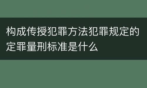 构成传授犯罪方法犯罪规定的定罪量刑标准是什么