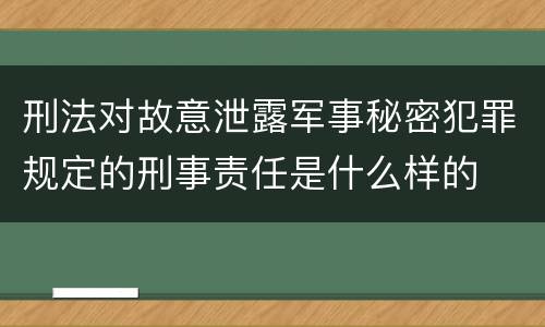 刑法对故意泄露军事秘密犯罪规定的刑事责任是什么样的