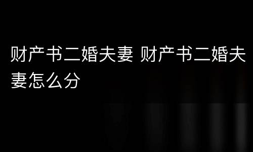 财产书二婚夫妻 财产书二婚夫妻怎么分