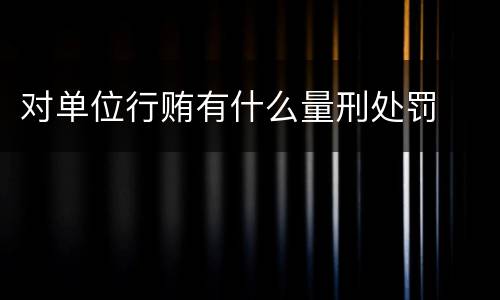 对单位行贿有什么量刑处罚