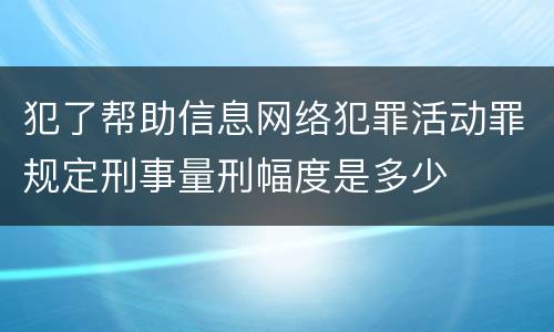 犯了帮助信息网络犯罪活动罪规定刑事量刑幅度是多少