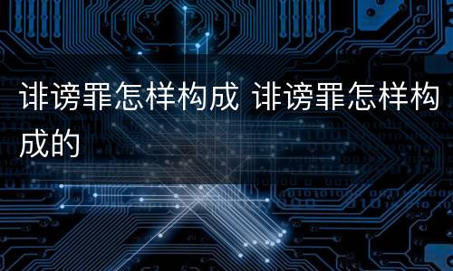 诽谤罪怎样构成 诽谤罪怎样构成的