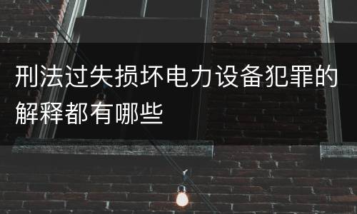 刑法过失损坏电力设备犯罪的解释都有哪些