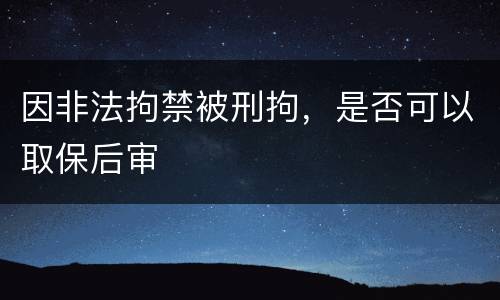 因非法拘禁被刑拘，是否可以取保后审