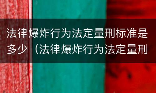 法律爆炸行为法定量刑标准是多少（法律爆炸行为法定量刑标准是多少年）